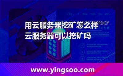 用云服務(wù)器挖礦怎么樣云服務(wù)器可以挖礦嗎 用云服務(wù)器挖礦怎么樣云服務(wù)器可以挖礦嗎