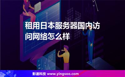 租用日本服務(wù)器國內(nèi)訪問網(wǎng)絡(luò)怎么樣 租用日本服務(wù)器國內(nèi)訪問網(wǎng)絡(luò)怎么樣