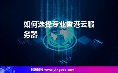如何選擇專業(yè)香港云服務(wù)器 如何選擇專業(yè)香港云服務(wù)器