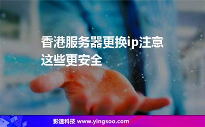 香港服務(wù)器更換ip注意這些更安全 香港服務(wù)器更換ip注意這些更安全