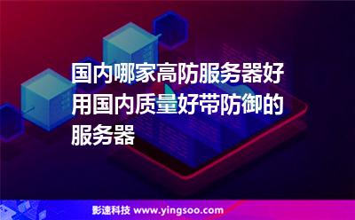 國內(nèi)哪家高防服務(wù)器好用?國內(nèi)質(zhì)量好帶防御的服務(wù)器 國內(nèi)哪家高防服務(wù)器好用?國內(nèi)質(zhì)量好帶防御的服務(wù)器