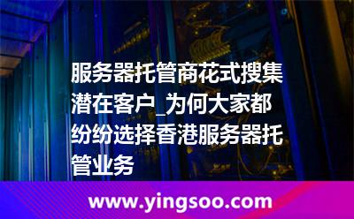 香港服務(wù)器托管_服務(wù)器托管商花式搜集潛在客戶_為何大家都紛紛選擇香港服務(wù)器托管業(yè)務(wù) 香港服務(wù)器托管