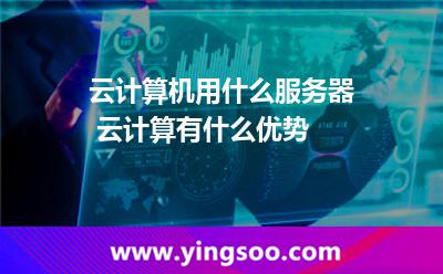 云計(jì)算機(jī)用什么服務(wù)器 云計(jì)算有什么優(yōu)勢(shì) 云計(jì)算機(jī)用什么服務(wù)器 云計(jì)算有什么優(yōu)勢(shì)
