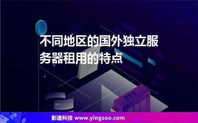 不同地區(qū)的國外獨(dú)立服務(wù)器租用的特點