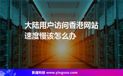 大陸用戶訪問香港網(wǎng)站速度慢該怎么辦 大陸用戶訪問香港網(wǎng)站速度慢該怎么辦