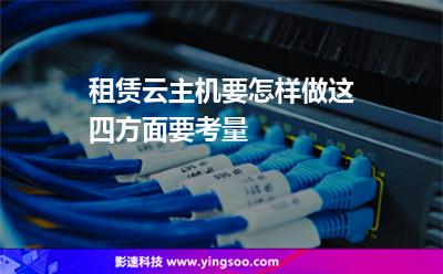 租賃云主機(jī)要怎樣做這四方面要考量 租賃云主機(jī)要怎樣做這四方面要考量