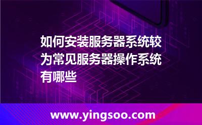 如何安裝服務(wù)器系統(tǒng)較為常見服務(wù)器操作系統(tǒng)有哪些 如何安裝服務(wù)器系統(tǒng)較為常見服務(wù)器操作系統(tǒng)有哪些