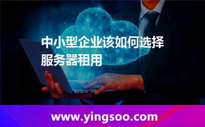 中小型企業(yè)該如何選擇服務(wù)器租用 中小型企業(yè)該如何選擇服務(wù)器租用