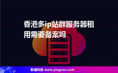 香港多ip站群服務器租用需要備案嗎? 香港多ip站群服務器租用需要備案嗎?
