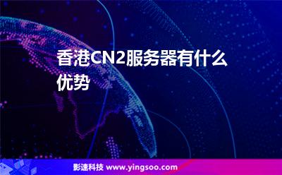 香港CN2服務(wù)器有什么優(yōu)勢 香港CN2服務(wù)器有什么優(yōu)勢