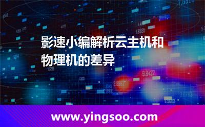 服務(wù)器物理_影速小編解析云主機(jī)和物理機(jī)的差異 服務(wù)器物理