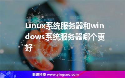 Linux系統(tǒng)服務(wù)器和windows系統(tǒng)服務(wù)器哪個更好 Linux系統(tǒng)服務(wù)器和windows系統(tǒng)服務(wù)器哪個更好