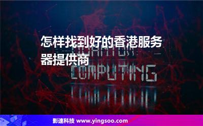 怎樣找到好的香港服務(wù)器提供商 怎樣找到好的香港服務(wù)器提供商