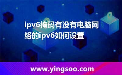 ipv6掩碼有沒(méi)有電腦網(wǎng)絡(luò)的ipv6如何設(shè)置 ipv6掩碼有沒(méi)有電腦網(wǎng)絡(luò)的ipv6如何設(shè)置