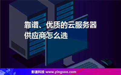 靠譜、優(yōu)質(zhì)的云服務(wù)器供應(yīng)商，怎么選