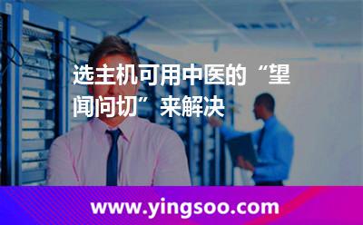 選主機(jī)可用中醫(yī)的“望聞問切”來解決 選主機(jī)可用中醫(yī)的“望聞問切”來解決