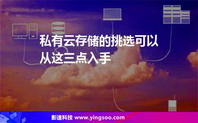 私有云存儲的挑選可以從這三點(diǎn)入手 私有云存儲的挑選可以從這三點(diǎn)入手