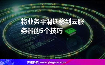 將業(yè)務(wù)平滑遷移到云服務(wù)器的5個(gè)技巧 將業(yè)務(wù)平滑遷移到云服務(wù)器的5個(gè)技巧