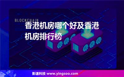 香港機(jī)房哪個好及香港機(jī)房排行榜 香港機(jī)房哪個好及香港機(jī)房排行榜