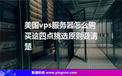 美國vps服務器怎么購買這四點挑選原則要清楚 美國vps服務器怎么購買這四點挑選原則要清楚