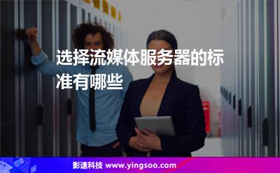 流媒體服務(wù)器:選擇流媒體服務(wù)器的標(biāo)準(zhǔn)有哪些 流媒體服務(wù)器