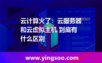 服務(wù)器虛擬主機(jī)_云計算火了:云服務(wù)器和云虛擬主機(jī) 到底有什么區(qū)別  服務(wù)器虛擬主機(jī)