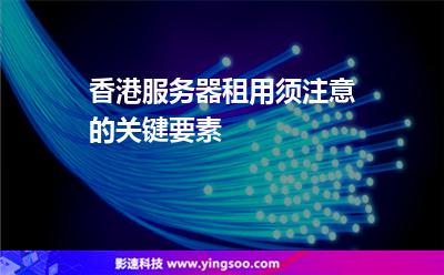 香港服務(wù)器租用須注意的關(guān)鍵要素 香港服務(wù)器租用須注意的關(guān)鍵要素