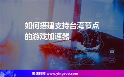 如何搭建支持臺灣節(jié)點的游戲加速器