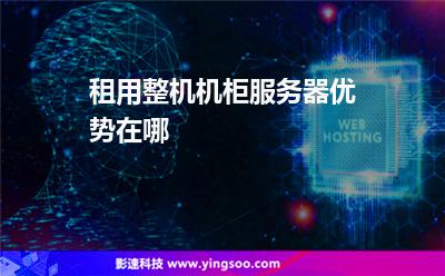 租用整機機柜服務(wù)器優(yōu)勢在哪 租用整機機柜服務(wù)器優(yōu)勢在哪