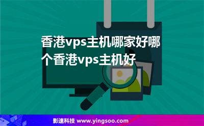 香港vps主機哪家好哪個香港vps主機好 香港vps主機哪家好哪個香港vps主機好
