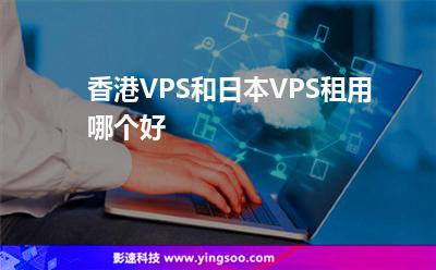 香港VPS和日本VPS租用哪個(gè)好 香港VPS和日本VPS租用哪個(gè)好