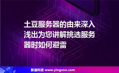 土豆服務(wù)器的由來，深入淺出為您講解挑選服務(wù)器時(shí)如何避雷