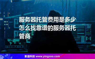 服務(wù)器托管費用是多少怎么找靠譜的服務(wù)器托管商 服務(wù)器托管費用是多少怎么找靠譜的服務(wù)器托管商