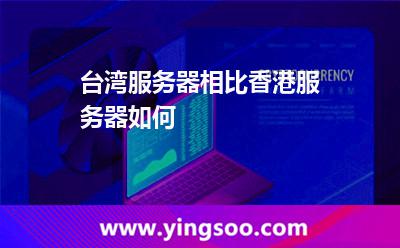 臺灣服務(wù)器相比香港服務(wù)器如何 臺灣服務(wù)器相比香港服務(wù)器如何