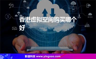 香港虛擬空間購(gòu)買(mǎi)哪個(gè)好 香港虛擬空間購(gòu)買(mǎi)哪個(gè)好