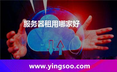 服務(wù)器租用哪家好 服務(wù)器租用哪家好