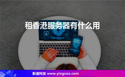 租香港服務(wù)器有什么用 租香港服務(wù)器有什么用