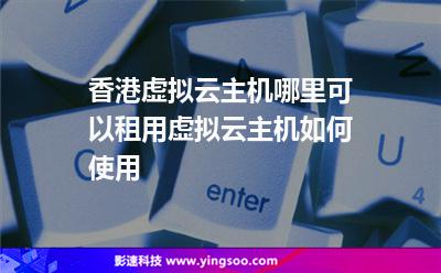香港虛擬云主機哪里可以租用虛擬云主機如何使用 香港虛擬云主機哪里可以租用虛擬云主機如何使用