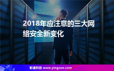 2018年應(yīng)注意的三大網(wǎng)絡(luò)安全新變化 2018年應(yīng)注意的三大網(wǎng)絡(luò)安全新變化