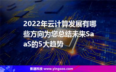 2022年云計(jì)算發(fā)展有哪些方向?yàn)槟偨Y(jié)未來(lái)SaaS的5大趨勢(shì)