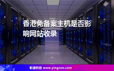 香港主機(jī):香港免備案主機(jī)是否影響網(wǎng)站收錄 香港主機(jī)