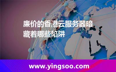 廉價的香港云服務(wù)器暗藏著哪些陷阱 廉價的香港云服務(wù)器暗藏著哪些陷阱