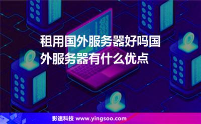 租用國外服務(wù)器好嗎國外服務(wù)器有什么優(yōu)點 租用國外服務(wù)器好嗎國外服務(wù)器有什么優(yōu)點
