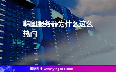 韓國服務(wù)器為什么這么熱門 韓國服務(wù)器為什么這么熱門