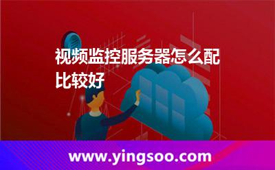 視頻監(jiān)控服務器怎么配比較好 視頻監(jiān)控服務器怎么配比較好