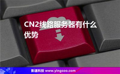 CN2線路服務(wù)器有什么優(yōu)勢 CN2線路服務(wù)器有什么優(yōu)勢