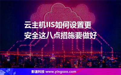 主機(jī)功能:云主機(jī)IIS如何設(shè)置更安全這八點(diǎn)措施要做好 主機(jī)功能