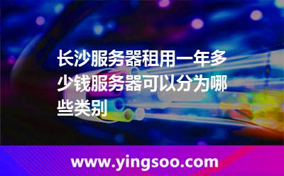長沙服務(wù)器租用一年多少錢服務(wù)器可以分為哪些類別 長沙服務(wù)器租用一年多少錢服務(wù)器可以分為哪些類別