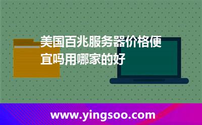 美國百兆服務(wù)器價格便宜嗎用哪家的好 美國百兆服務(wù)器價格便宜嗎用哪家的好