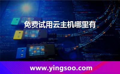 免費(fèi)試用云主機(jī)哪里有 免費(fèi)試用云主機(jī)哪里有